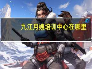 九江月嫂培训中心在哪里