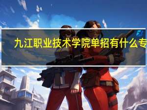 九江职业技术学院单招有什么专业