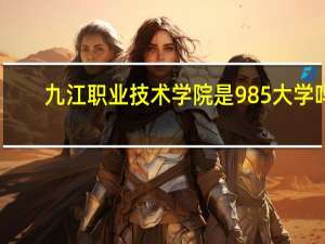 九江职业技术学院是985大学吗
