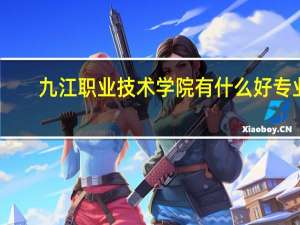 九江职业技术学院有什么好专业