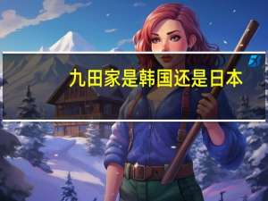 九田家是韩国还是日本