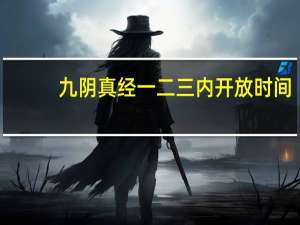 九阴真经一二三内开放时间（《九阴真经》二内开启条件攻略）