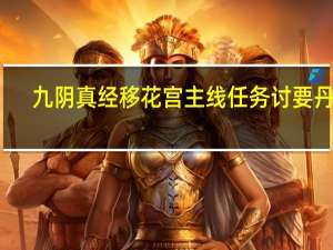 九阴真经移花宫主线任务讨要丹药（九阴真经移花宫任务）