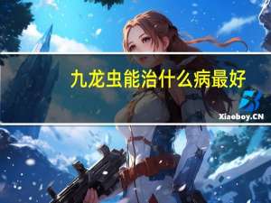 九龙虫能治什么病最好（九龙虫能治什么病）