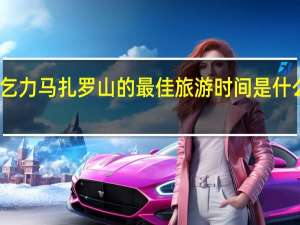 乞力马扎罗山的最佳旅游时间是什么时候