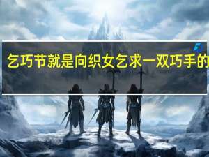 乞巧节就是向织女乞求一双巧手的意思（乞巧节）