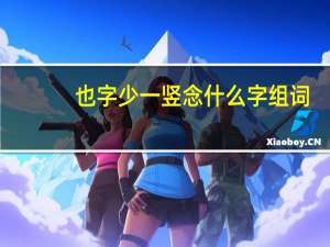 也字少一竖念什么字组词（也字少一竖念什么字）