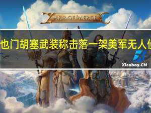 也门胡塞武装称击落一架美军无人侦察机