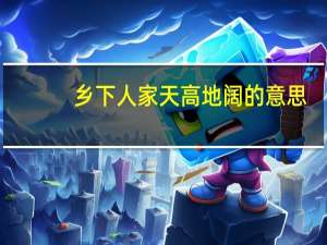 乡下人家天高地阔的意思