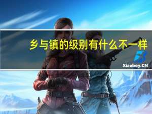 乡与镇的级别有什么不一样？
