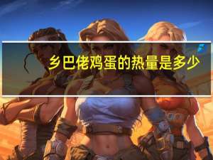 乡巴佬 鸡蛋的热量是多少