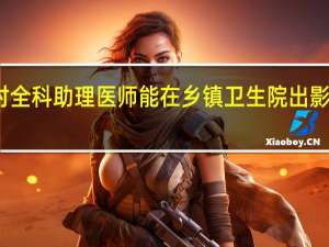乡村全科助理医师能在乡镇卫生院出影像报告吗