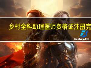 乡村全科助理医师资格证注册完成,在电子注册,注册日期按哪个算
