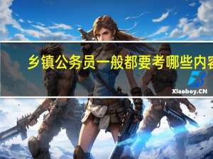 乡镇公务员一般都要考哪些内容