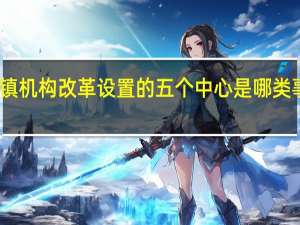 乡镇机构改革设置的五个中心是哪类事业单位