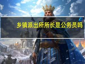 乡镇派出所所长是公务员吗