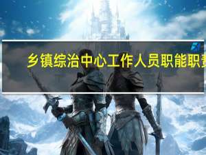 乡镇综治中心工作人员职能职责（乡镇综治中心工作职责）