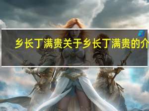 乡长丁满贵 关于乡长丁满贵的介绍