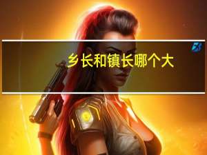 乡长和镇长哪个大