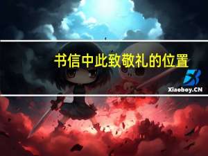书信中此致敬礼的位置（此致敬礼的位置）