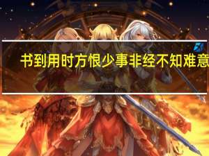 书到用时方恨少事非经不知难意思（书到用时方恨少）