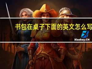 书包在桌子下面的英文怎么写