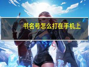 书名号怎么打在手机上（书名号怎么打）