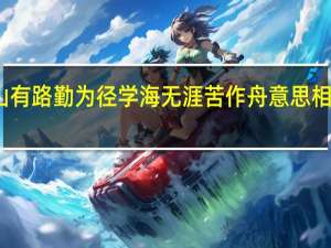 书山有路勤为径学海无涯苦作舟意思相近的名言（书山有路勤为径学海无涯苦作舟意思）