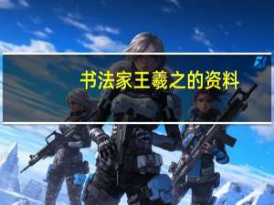 书法家王羲之的资料（王羲之的资料）