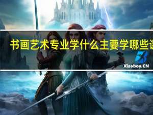 书画艺术专业学什么 主要学哪些课程
