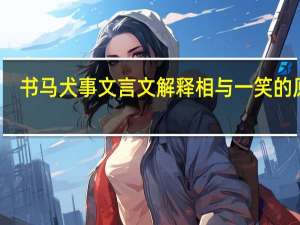 书马犬事文言文解释相与一笑的原因（书马犬事）