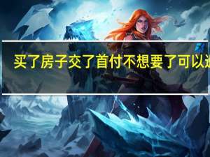 买了房子交了首付不想要了可以退吗