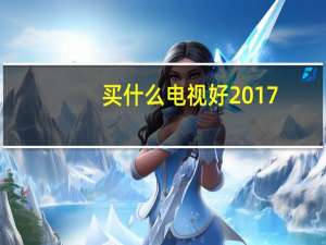 买什么电视好2017（买什么电视好）