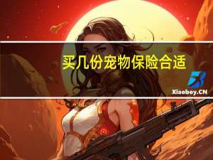 买几份宠物保险合适