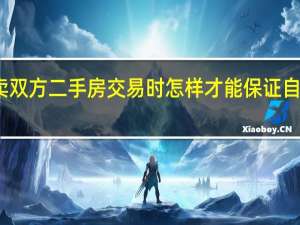 买卖双方二手房交易时怎样才能保证自己的权益
