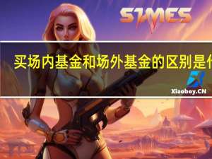 买场内基金和场外基金的区别是什么