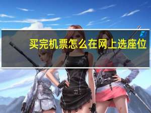 买完机票怎么在网上选座位