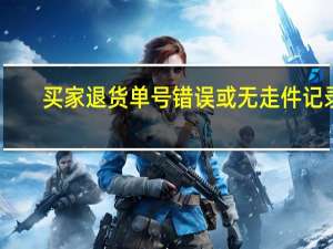 买家退货单号错误或无走件记录