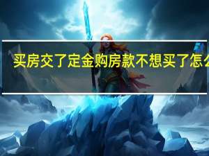 买房交了定金购房款不想买了怎么办