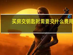 买房交钥匙时需要交什么费用