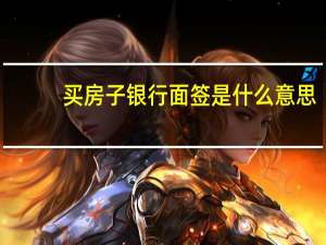 买房子银行面签是什么意思