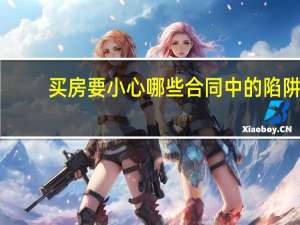 买房要小心哪些合同中的陷阱