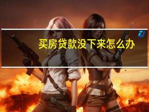 买房贷款没下来怎么办