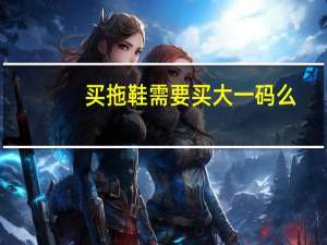买拖鞋需要买大一码么