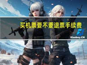 买机票要不要退票手续费