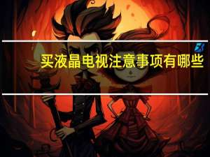 买液晶电视注意事项有哪些（买液晶电视注意什么）