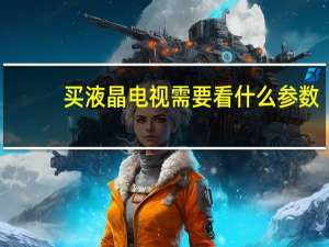 买液晶电视需要看什么参数（买液晶电视）