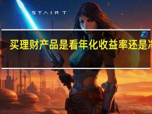 买理财产品是看年化收益率还是净值