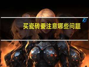 买瓷砖要注意哪些问题