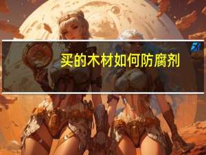 买的木材如何防腐剂